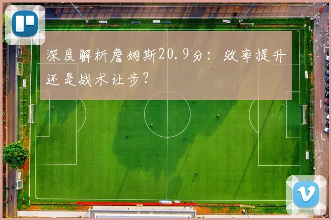 深度解析詹姆斯20.9分：效率提升还是战术让步？