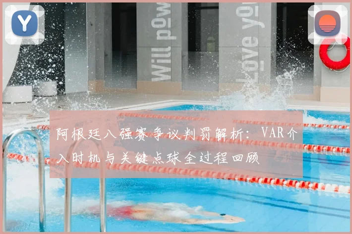 阿根廷八强赛争议判罚解析：VAR介入时机与关键点球全过程回顾
