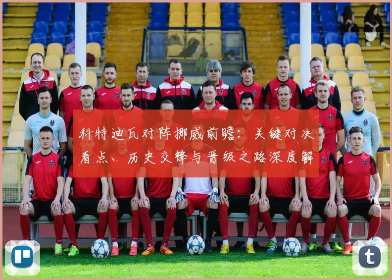 科特迪瓦对阵挪威前瞻：关键对决看点、历史交锋与晋级之路深度解析