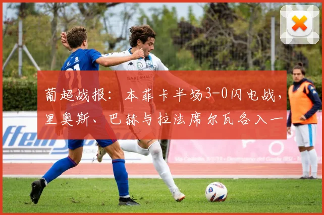葡超战报:本菲卡半场3-0闪电战,里奥斯、巴赫与拉法席尔瓦各入一球,进攻火力全开